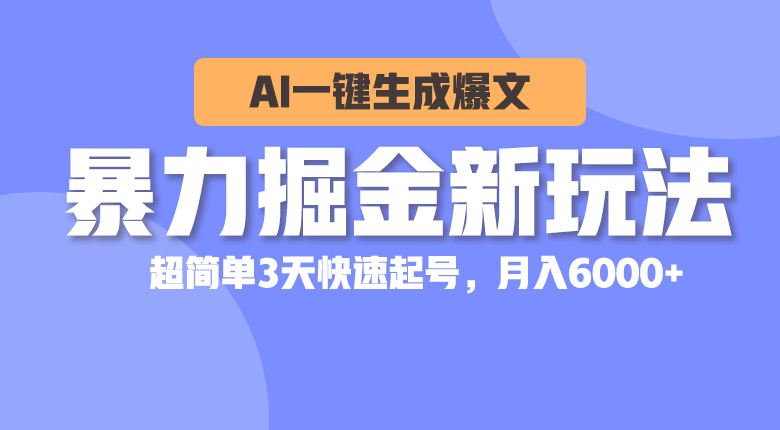 暴力掘金新玩法，AI一键生成爆文，超简单3天快速起号，月入6000+-资源基地