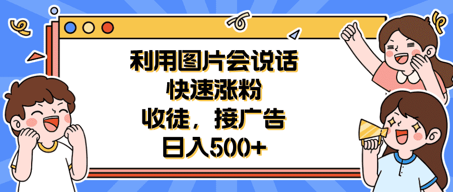 利用会说话的图片快速涨粉，收徒，接广告日入500+-资源基地