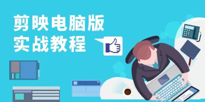 剪映电脑版实战教程,0基础打造短视频剪辑高手,详解功能、工具与实操案例-资源基地