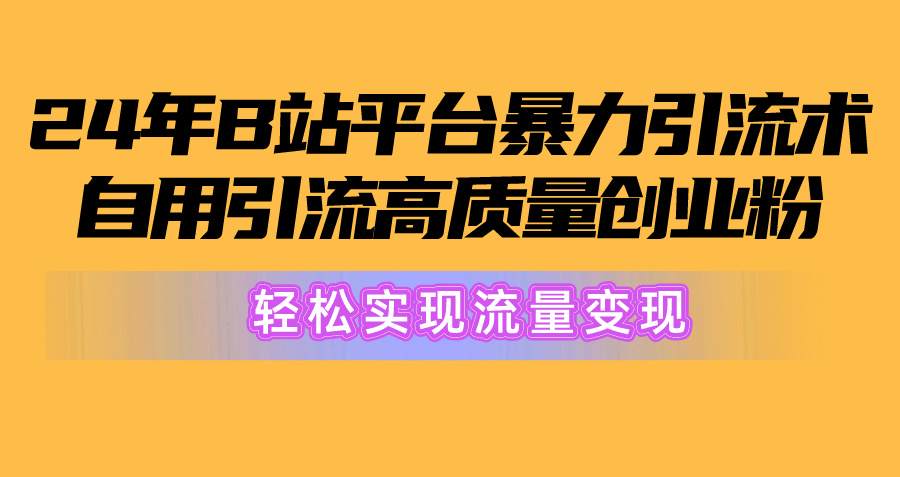 2024年B站平台暴力引流术,自用引流高质量创业粉,轻松实现流量变现!-资源基地