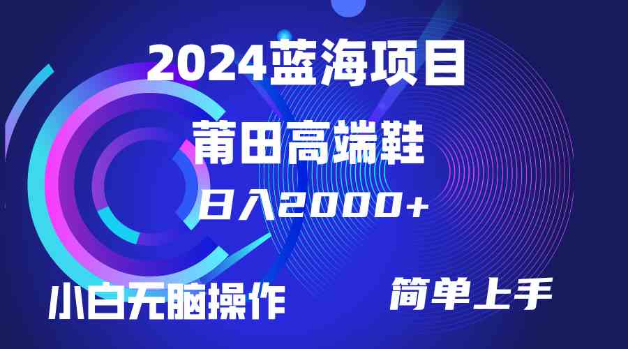 每天两小时日入2000+,卖莆田高端鞋,小白也能轻松掌握,简单无脑操作…-资源基地