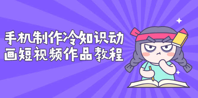 手机制作冷知识动画短视频作品教程，新手也可以操作（价值168元）-资源基地