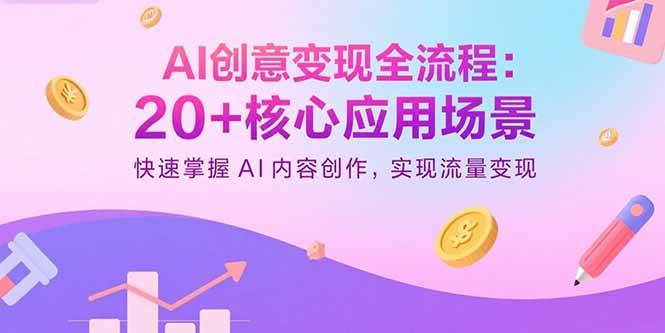 AI创意变现全流程：20+核心应用场景，快速掌握AI内容创作，实现流量变现-资源基地