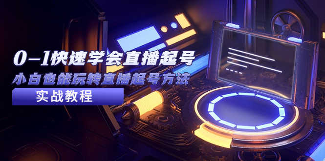 2023从0-1快速学会直播起号，小白也能玩转直播起号方法实战流程-资源基地