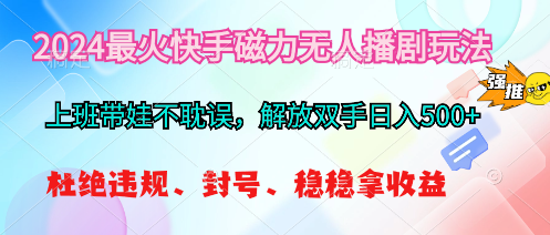 2024最火快手磁力无人播剧玩法，解放双手日入500+-资源基地