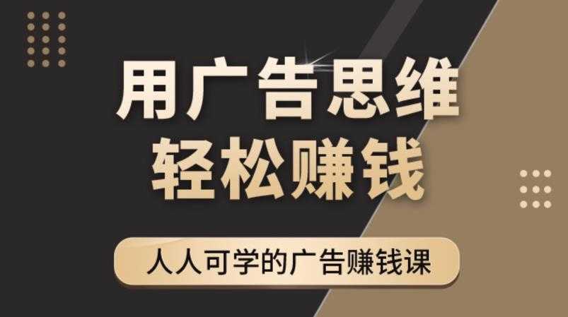 广告思维36计：人人可学习的广告赚钱课，全民皆商时代（36节课）-资源基地