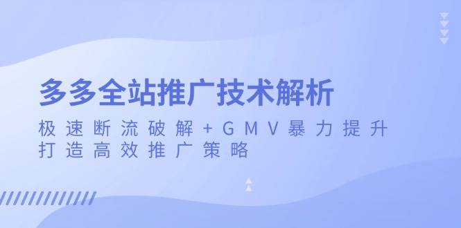 多多全站推广技术解析：极速断流破解+GMV暴力提升，打造高效推广策略-资源基地