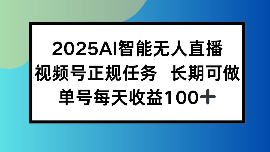 2025AI智能无人直播新玩法,视频号长期稳定任务,单日平均收益100+-资源基地