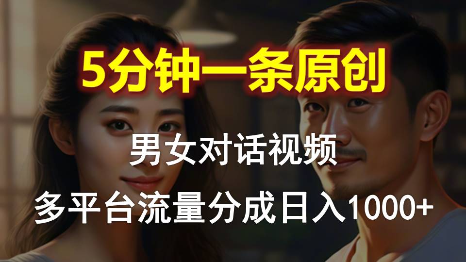 男女对话，5分钟1条原创视频，多平台流量分成，日入1000+-资源基地