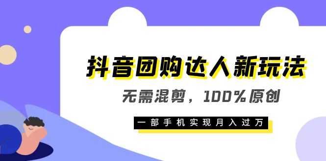 抖音团购达人新玩法,无需混剪,100%原创,一部手机实现月入过万-资源基地