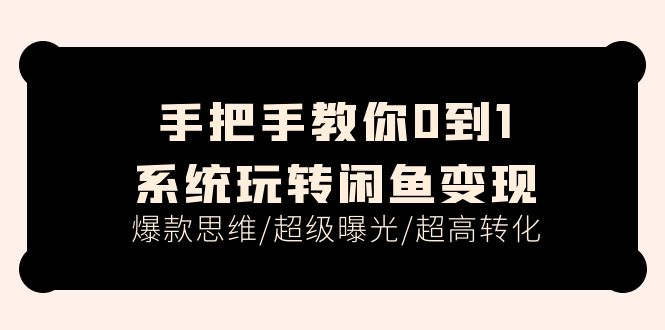 手把手教你0到1系统玩转闲鱼变现，爆款思维/超级曝光/超高转化（15节课）-资源基地