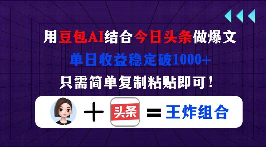用豆包结合今日头条做爆文,单日收益稳定破1000+,只需简单复制粘贴即可!-资源基地