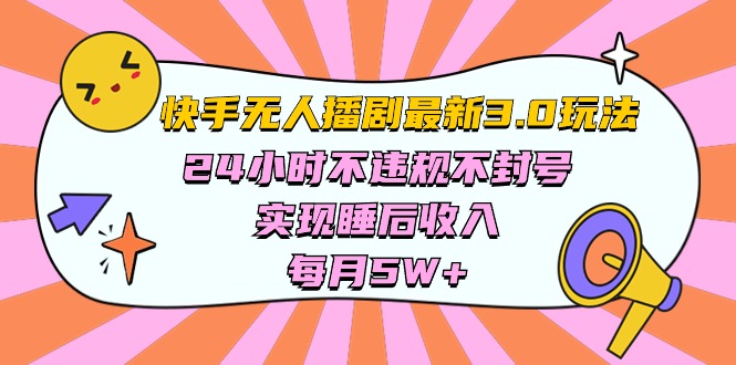 快手 最新无人播剧3.0玩法，24小时不违规不封号，实现睡后收入，每…-资源基地