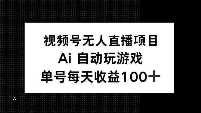 视频号无人直播项目,AI自动玩游戏,每天收益150+-资源基地
