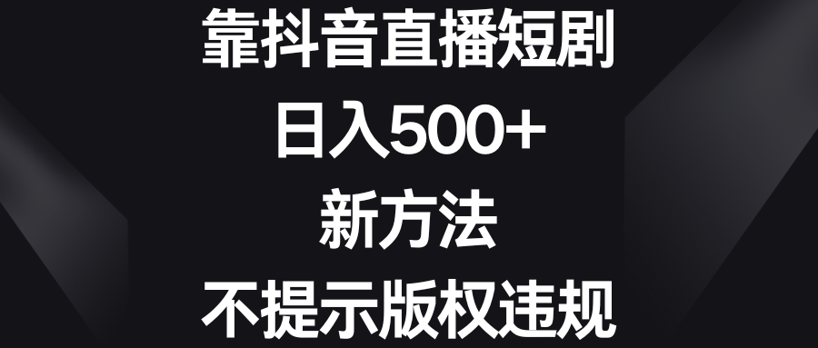 靠抖音直播短剧,日入500+,新方法、不提示版权违规-资源基地