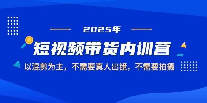 2025短视频带货内训营，以混剪为主，不需要真人出镜，不需要拍摄-资源基地
