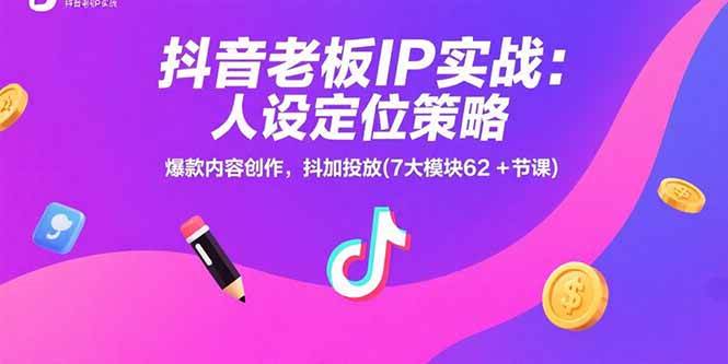 抖音老板IP实战：人设定位策略，爆款内容创作，抖加投放(7大模块62+节课)-资源基地