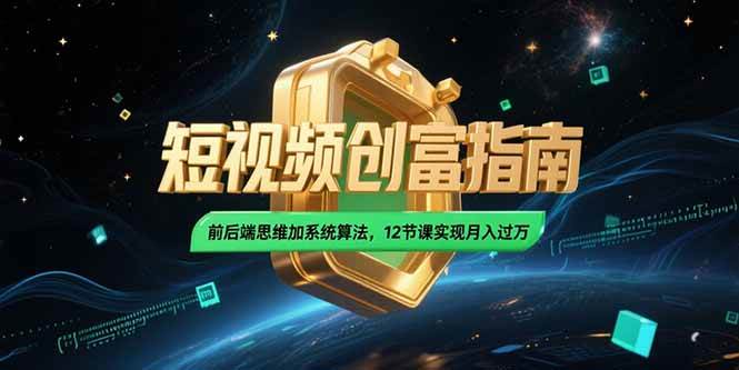 2025短视频创富指南,前后端思维加系统算法,12节课实现月入过万-资源基地