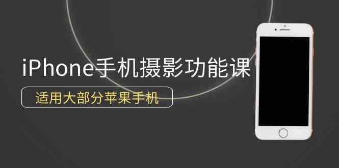 0基础带你玩转iPhone手机摄影功能,适用大部分苹果手机(12节视频课)-资源基地