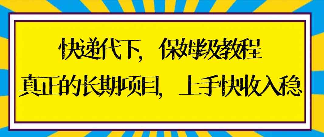快递代下保姆级教程，真正的长期项目，上手快收入稳【实操+渠道】-资源基地