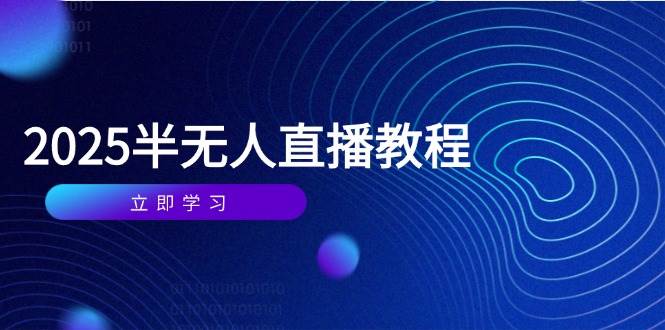 半无人直播课(2025/4月) 基础到实操全覆盖,选品/剪辑/直播搭建与话术训练-资源基地