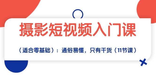 摄影短视频入门课(适合零基础):通俗易懂,只有干货(11节课)-资源基地