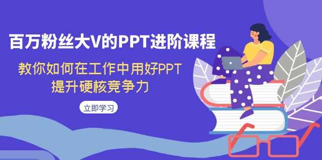 百万粉丝大V的PPT进阶课程，教你如何在工作中用好PPT，提升硬核竞争力-资源基地