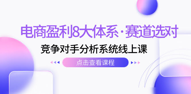 电商盈利8大体系·赛道选对，​竞争对手分析系统线上课（12节）-资源基地