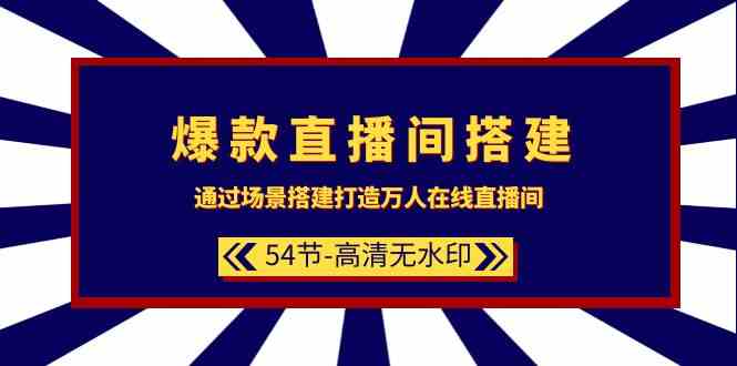 爆款直播间-搭建:通过场景搭建-打造万人在线直播间(54节-高清无水印)-资源基地