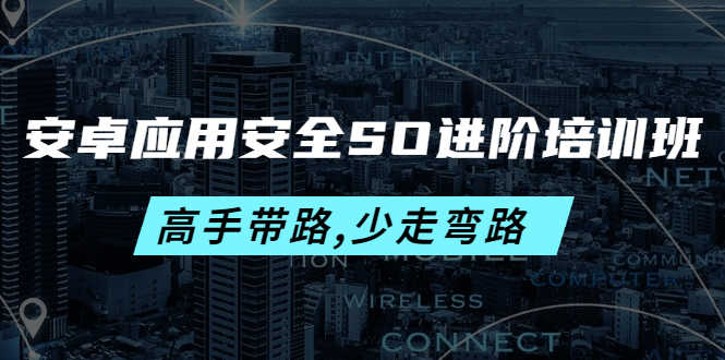 安卓应用安全SO进阶培训班：高手带路,少走弯路-价值999元-资源基地