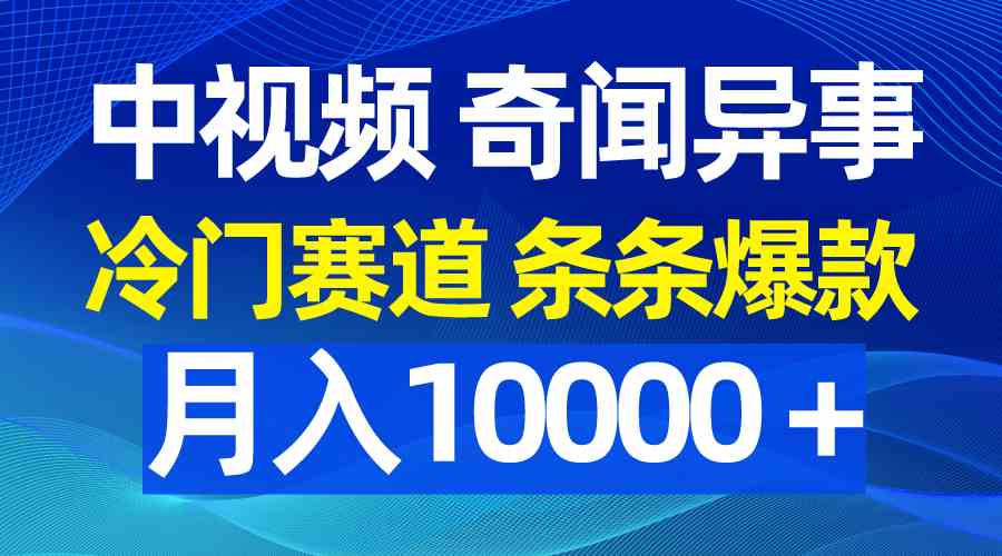 中视频奇闻异事，冷门赛道条条爆款，月入10000＋-资源基地