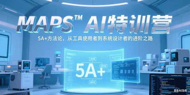 MAPSAI特训营，掌握 5A+方法论，从工具使用者到系统设计者的进阶之路-资源基地