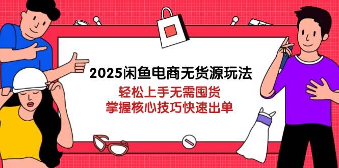 2025闲鱼电商无货源玩法：轻松上手无需囤货，掌握核心技巧快速出单-资源基地