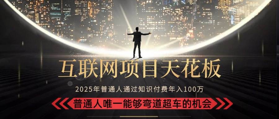 2025“互联网项目天花板”:不做韭菜,做镰刀!“月入 10W+ 普通人弯道…-资源基地