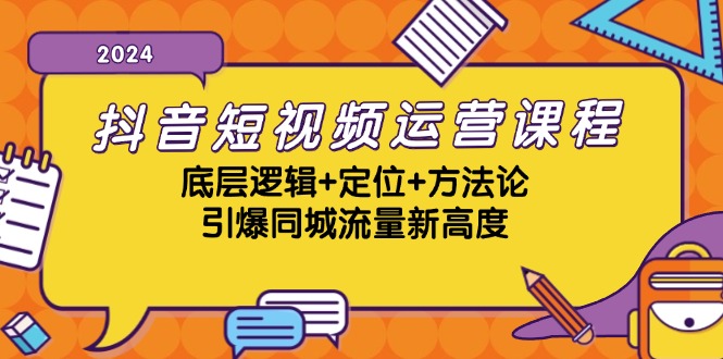 抖音短视频运营课程，底层逻辑+定位+方法论，引爆同城流量新高度-资源基地