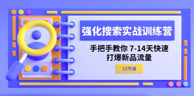 强化 搜索实战训练营,手把手教你 7-14天快速-打爆新品流量(13节课)-资源基地