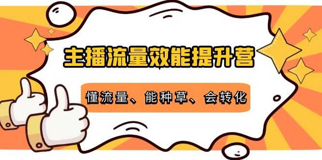 主播流量效能提升营:懂流量、能种草、会转化,清晰明确方法规则-资源基地