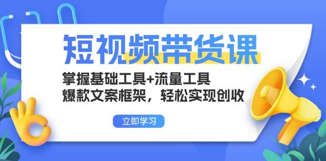 短视频带货课:掌握基础工具+流量工具,爆款文案框架,轻松实现创收-资源基地