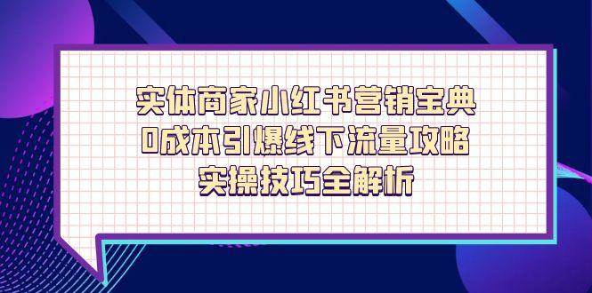实体商家小红书营销宝典,0成本引爆线下流量攻略,实操技巧全解析-资源基地