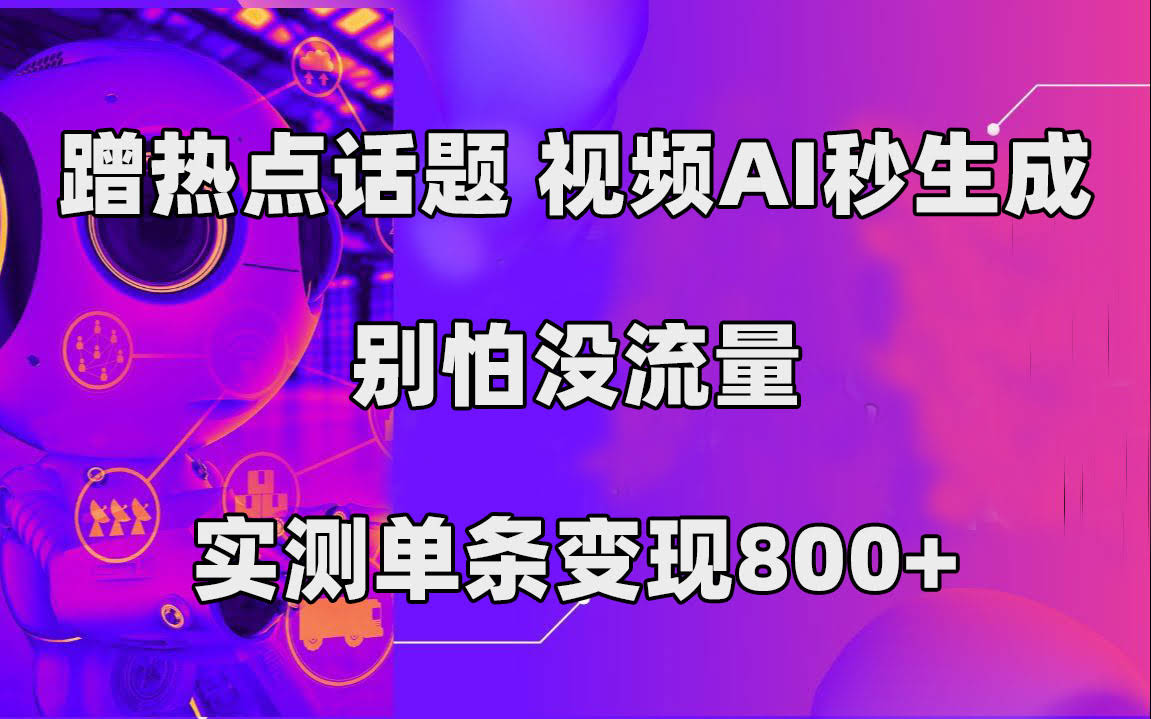 蹭热点话题，视频AI秒生成，别怕没流量，实测单条变现800+-资源基地