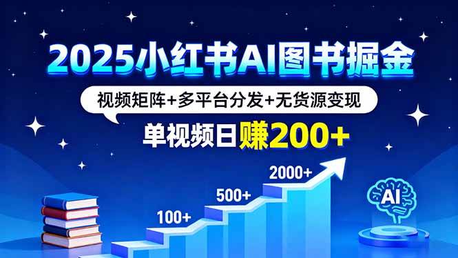 2025小红书AI图书掘金,视频矩阵+多平台分发+无货源变现,单视频日赚200+-资源基地