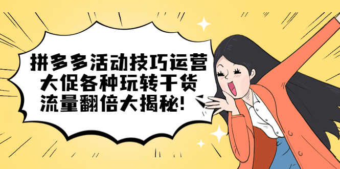 拼多多活动技巧运营：大促各种玩转干货，流量翻倍大揭秘！-资源基地