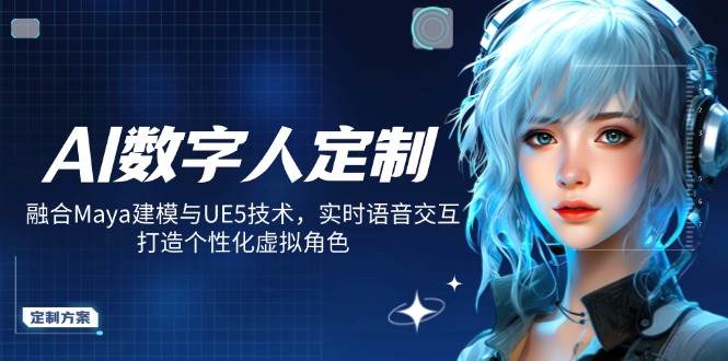 AI数字人定制，融合Maya建模与UE5技术，实时语音交互，打造个性化虚拟角色-资源基地