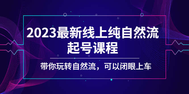 2023最新线上纯自然流起号课程,带你玩转自然流,可以闭眼上车!-资源基地