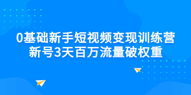 0基础新手短视频变现训练营：新号3天百万流量破权重-资源基地