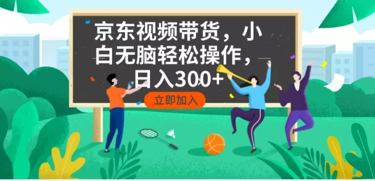 京东短视频带货，小白无脑操作，每天五分钟，轻松日入300+-资源基地