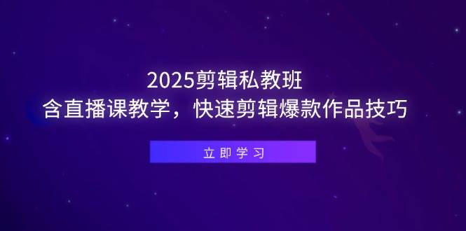 2025剪辑私教班,含直播课教学,快速剪辑爆款作品技巧-资源基地