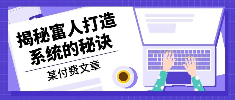 某付费文章：《揭秘富人打造系统的秘诀》-资源基地