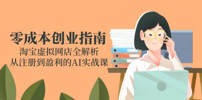 零成本创业指南：淘宝虚拟网店全解析，从注册到盈利的AI实战课-资源基地