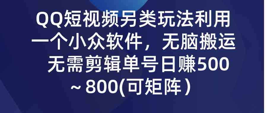 QQ短视频另类玩法，利用一个小众软件，无脑搬运，无需剪辑单号日赚500～…-资源基地
